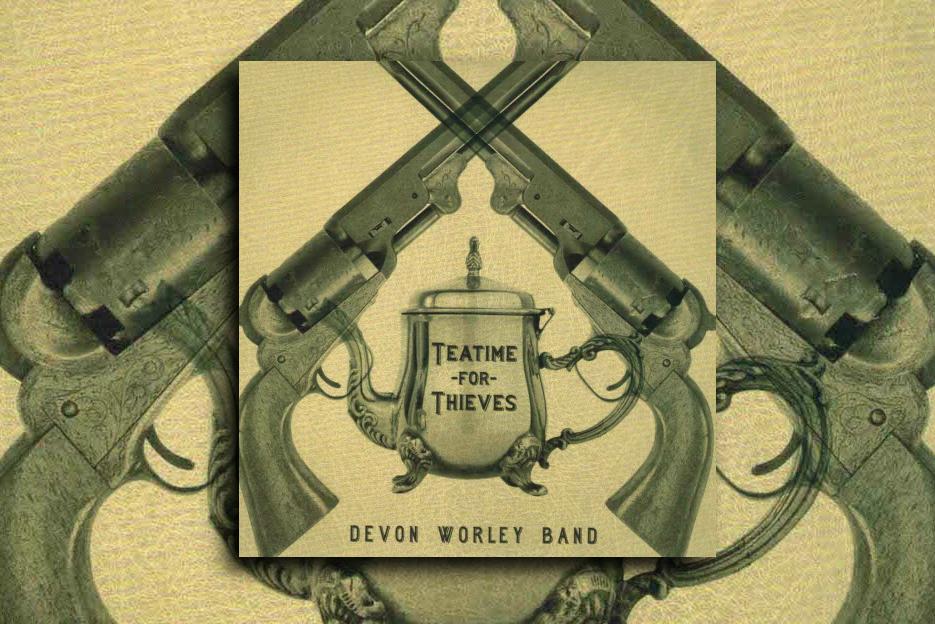 Read more about the article DEVON WORLEY BAND – “Teatime For Thieves” Exclusive Review!